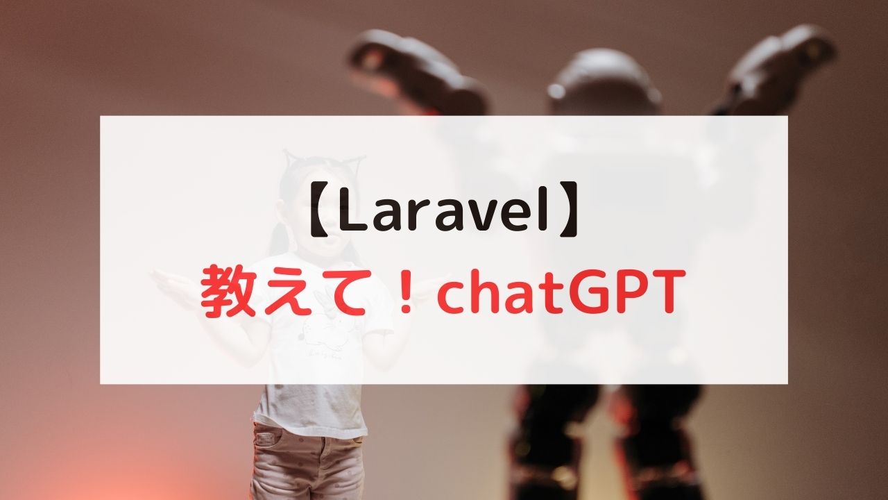 【Laravel】 教えて！chatGPT