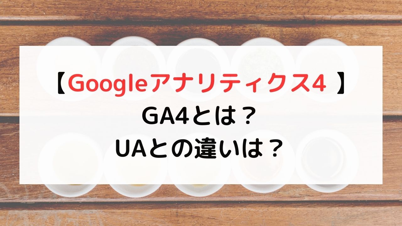 【Googleアナリティクス4 】 GA4とは？ UAとの違いは？