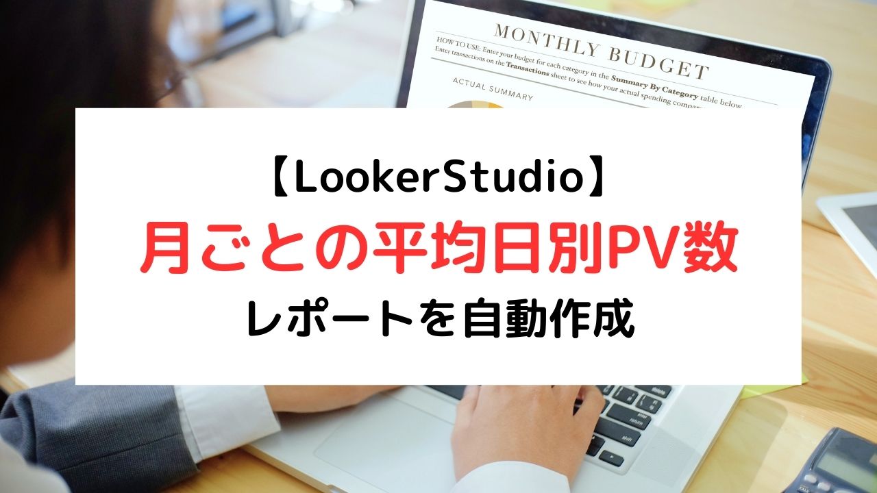 【LookerStudio】月ごとの平均日別PV数レポートを自動作成