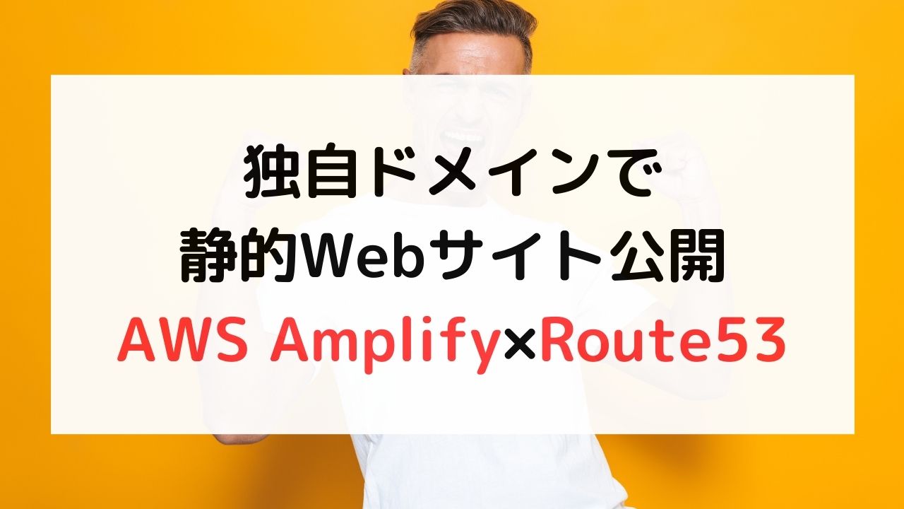 【AWS Amplify】独自ドメインで静的webサイト公開【Route53】